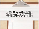 云浮中专学校企业(云浮职校合作企业)