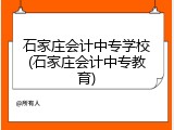 石家庄会计中专学校(石家庄会计中专教育)