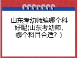 山东考幼师编哪个科好呢(山东考幼师，哪个科目合适？)