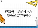 成都好一点的技术学校(成都技术学院)