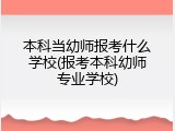 本科当幼师报考什么学校(报考本科幼师专业学校)