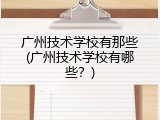 广州技术学校有那些(广州技术学校有哪些？)