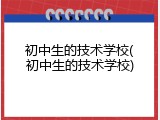 初中生的技术学校(初中生的技术学校)