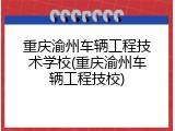 重庆渝州车辆工程技术学校(重庆渝州车辆工程技校)