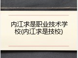 内江求是职业技术学校(内江求是技校)