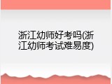 浙江幼师好考吗(浙江幼师考试难易度)