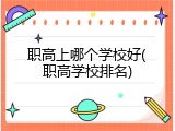 职高上哪个学校好(职高学校排名)