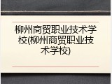 柳州商贸职业技术学校(柳州商贸职业技术学校)