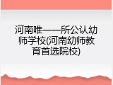 河南唯一一所公认幼师学校(河南幼师教育首选院校)