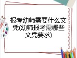 报考幼师需要什么文凭(幼师报考需哪些文凭要求)