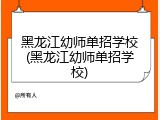 黑龙江幼师单招学校(黑龙江幼师单招学校)