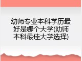 幼师专业本科学历最好是哪个大学(幼师本科最佳大学选择)