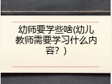 幼师要学些啥(幼儿教师需要学习什么内容？)