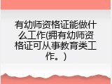 有幼师资格证能做什么工作(拥有幼师资格证可从事教育类工作。)