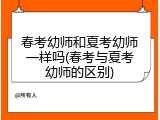 春考幼师和夏考幼师一样吗(春考与夏考幼师的区别)