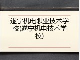 遂宁机电职业技术学校(遂宁机电技术学校)