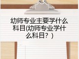 幼师专业主要学什么科目(幼师专业学什么科目？)