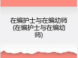 在编护士与在编幼师(在编护士与在编幼师)