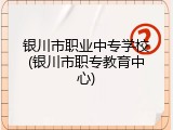 银川市职业中专学校(银川市职专教育中心)