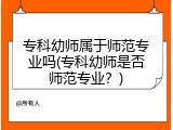 专科幼师属于师范专业吗(专科幼师是否师范专业？)