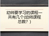 幼师要学习的课程一共有几个(幼师课程总数？)