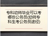 专科幼师毕业可以考哪些公务员(幼师专科生考公务员途径)