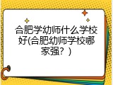 合肥学幼师什么学校好(合肥幼师学校哪家强？)
