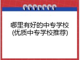哪里有好的中专学校(优质中专学校推荐)
