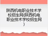 陕西机电职业技术学校招生网(陕西机电职业技术学校招生网)