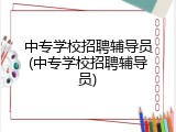 中专学校招聘辅导员(中专学校招聘辅导员)