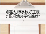 哪里幼师学校好正规("正规幼师学校推荐")