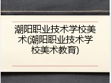 潮阳职业技术学校美术(潮阳职业技术学校美术教育)