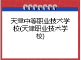 天津中等职业技术学校(天津职业技术学校)