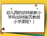 幼儿园的幼师能教小学吗(幼师能否教授小学课程？)
