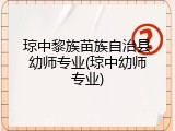 琼中黎族苗族自治县幼师专业(琼中幼师专业)