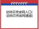 幼师贝壳官网入口(幼师贝壳官网通道)