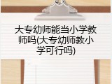 大专幼师能当小学教师吗(大专幼师教小学可行吗)