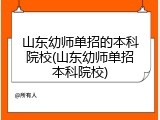 山东幼师单招的本科院校(山东幼师单招本科院校)