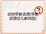 幼师早教资源(早教资源幼儿教师版)