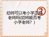 幼师可以考小学正规老师吗(幼师能否考小学老师？)