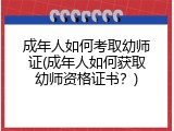 成年人如何考取幼师证(成年人如何获取幼师资格证书？)