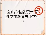 幼师学校的男生(男性学前教育专业学生)