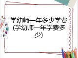 学幼师一年多少学费(学幼师一年学费多少)