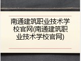 南通建筑职业技术学校官网(南通建筑职业技术学校官网)