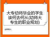 大专幼师毕业的学生该何去何从(幼师大专生的职业规划)