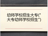 幼师学校招生大专("大专幼师学校招生")