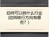 幼师可以转什么行业(幼师转行方向有哪些？)