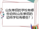 山东单招的学校有哪些幼师(山东单招的幼师学校有哪些？)