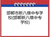 邯郸市新八维中专学校(邯郸新八维中专学校)