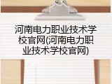 河南电力职业技术学校官网(河南电力职业技术学校官网)
